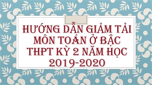 HƯỚNG DẪN GIẢM TẢI MÔN TOÁN Ở BẬC THPT KỲ 2 NĂM HỌC 2019-2020